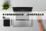 电子游戏机硅橡胶按键厂（游戏机按钮怎么安装）