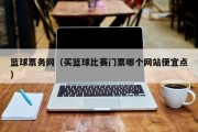 篮球票务网（买篮球比赛门票哪个网站便宜点）