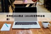 世界杯2018焦点（2018年世界杯名场面）